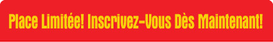 Place Limitée! Inscrivez-Vous Dès Maintenant!